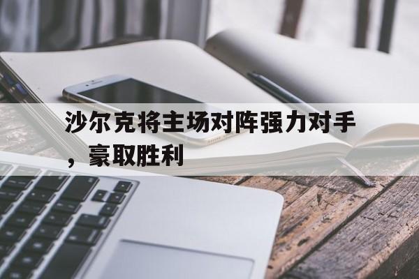 沙尔克将主场对阵强力对手，豪取胜利